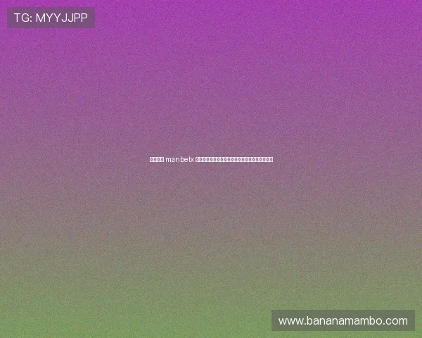 万博体育 manbetx 在线登陆入口最新更新，确保每次登录都顺畅无阻